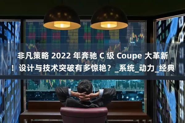 非凡策略 2022 年奔驰 C 级 Coupe 大革新！设计与技术突破有多惊艳？_系统_动力_经典