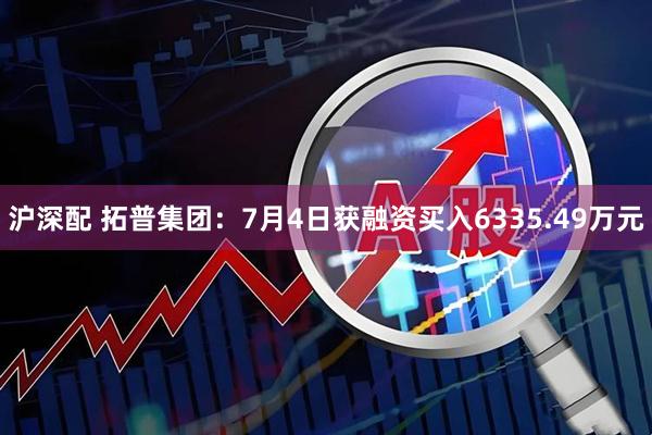 沪深配 拓普集团：7月4日获融资买入6335.49万元