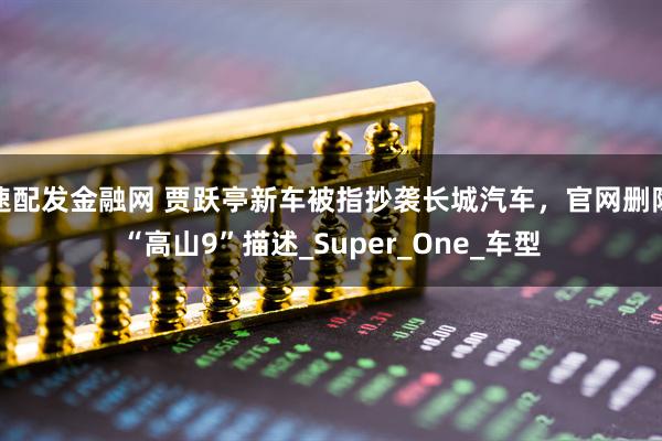 速配发金融网 贾跃亭新车被指抄袭长城汽车，官网删除“高山9”描述_Super_One_车型