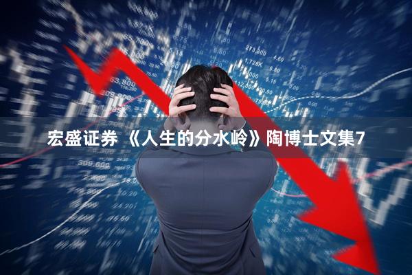 宏盛证券 《人生的分水岭》陶博士文集7