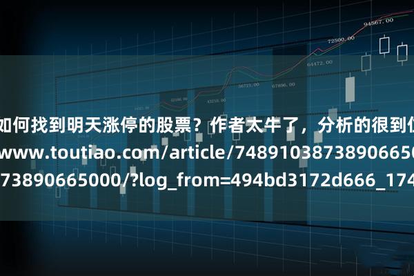 锦富优 如何找到明天涨停的股票？作者太牛了，分析的很到位！收藏参考https://www.toutiao.com/article/7489103873890665000/?log_from=494bd3172d666_1743751669594