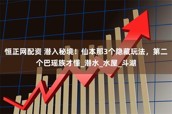 恒正网配资 潜入秘境！仙本那3个隐藏玩法，第二个巴瑶族才懂_潜水_水屋_斗湖