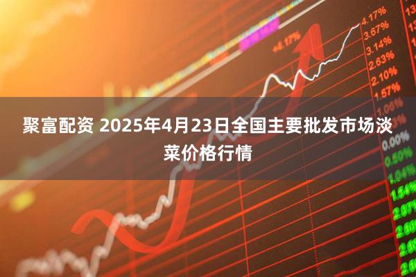 聚富配资 2025年4月23日全国主要批发市场淡菜价格行情