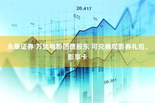 永華证券 万达电影回馈股东 可兑换观影券礼包、影享卡