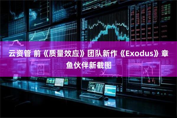 云资管 前《质量效应》团队新作《Exodus》章鱼伙伴新截图